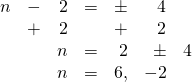 \begin{array}{rrrrrrr} n&-&2&=&\pm &4& \\ &+&2&&+&2& \\ \midrule &&n&=&2&\pm &4 \\ &&n&=&6,&-2& \end{array}