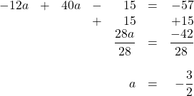 \begin{array}{rrrrrrr} -12a&+&40a&-&15&=&-57 \\ &&&+&15&&+15 \\ \midrule &&&&\dfrac{28a}{28}&=&\dfrac{-42}{28} \\ \\ &&&&a&=&-\dfrac{3}{2} \end{array}