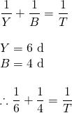 \begin{array}{l} \\ \\ \\ \\ \\ \\ \dfrac{1}{Y}+\dfrac{1}{B}=\dfrac{1}{T}\\ \\ Y=6\text{ d}\\ B=4\text{ d}\\ \\ \therefore \dfrac{1}{6}+\dfrac{1}{4}=\dfrac{1}{T} \end{array}