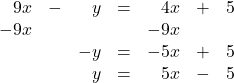 \begin{array}{rrrrrrr} 9x&-&y&=&4x&+&5 \\ -9x&&&&-9x&& \\ \midrule &&-y&=&-5x&+&5 \\ &&y&=&5x&-&5 \end{array}