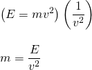 \begin{array}{l} \\ \\ \left(E=mv^2\right)\left(\dfrac{1}{v^2}\right) \\ \\ m=\dfrac{E}{v^2} \end{array}