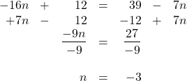 \begin{array}{rrrrrrr} \\ \\ \\ \\ \\ -16n&+&12&=&39&-&7n \\ +7n&-&12&&-12&+&7n \\ \midrule &&\dfrac{-9n}{-9}&=&\dfrac{27}{-9}&& \\ \\ &&n&=&-3&& \end{array}