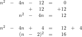 \begin{array}{rrrrrrrrr} \\ \\ \\ \\ \\ n^2&-&4n&-&12&=&0&& \\ &&&+&12&&+12&& \\ \midrule &&n^2&-&4n&=&12&& \\ \\ n^2&-&4n&+&4&=&12&+&4 \\ &&(n&-&2)^2&=&16&& \end{array}