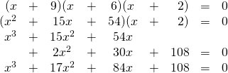 \begin{array}{rrcrcrrrr} (x&+&9)(x&+&6)(x&+&2)&=&0 \\ (x^2&+&15x&+&54)(x&+&2)&=&0 \\ x^3&+&15x^2&+&54x&&&& \\ &+&2x^2&+&30x&+&108&=&0 \\ \midrule x^3&+&17x^2&+&84x&+&108&=&0 \end{array}