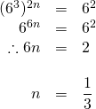 \begin{array}{rrl} \\ \\ \\ \\ (6^3)^{2n}&=&6^2 \\ 6^{6n}&=&6^2 \\ \therefore 6n&=&2 \\ \\ n&=&\dfrac{1}{3} \end{array}