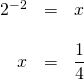 \begin{array}{rrl} \\ \\ 2^{-2}&=&x \\ \\ x&=&\dfrac{1}{4} \end{array}