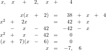 \begin{array}{rrcrrrrrrrr} \\ \\ \\ \\ \\ \\ \\ x,&x&+&2,&x&+&4&&&& \\ \\ &&x(x&+&2)&=&38&+&x&+&4 \\ x^2&+&2x&&&=&42&+&x&& \\ &-&x&-&42&&-42&-&x&& \\ \midrule x^2&+&x&-&42&=&0&&&& \\ (x&+&7)(x&-&6)&=&0&&&& \\ &&&&x&=&\cancel{-7},&6&&& \\ \end{array}