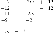 \begin{array}{rrlrr} \\ \\ \\ \\ \\ -2&=&-2m&+&12 \\ -12&&&-&12 \\ \midrule \dfrac{-14}{-2}&=&\dfrac{-2m}{-2}&& \\ \\ m&=&7&& \end{array}