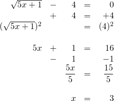 \begin{array}{rrrrr} \\ \\ \\ \\ \\ \\ \\ \\ \\ \\ \sqrt{5x+1}&-&4&=&0 \\ &+&4&=&+4 \\ \midrule (\sqrt{5x+1})^2&&&=&(4)^2 \\ \\ 5x&+&1&=&16 \\ &-&1&&-1 \\ \midrule &&\dfrac{5x}{5}&=&\dfrac{15}{5} \\ \\ &&x&=&3 \end{array}