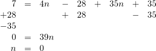 \begin{array}{rrlrrrrrr} \\ \\ \\ \\ 7&=&4n&-&28&+&35n&+&35 \\ +28&&&+&28&&&-&35 \\ -35&&&&&&&& \\ \midrule 0&=&39n&&&&&& \\ n&=&0&&&&&& \end{array}