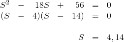 \[\begin{array}{rrrrrrl} S^2&-&18S&+&56&=&0 \\ (S&-&4)(S&-&14)&=&0 \\ \\ &&&&S&=&4, 14 \end{array}\]