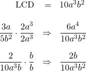 \begin{array}{rrl} \\ \\ \\ \\ \\ \text{LCD}&=&10a^3b^2 \\ \\ \dfrac{3a}{5b^2}\cdot \dfrac{2a^3}{2a^3} &\Rightarrow &\dfrac{6a^4}{10a^3b^2} \\ \\ \dfrac{2}{10a^3b}\cdot \dfrac{b}{b} &\Rightarrow & \dfrac{2b}{10a^3b^2} \end{array}