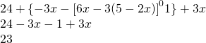 \begin{array}{l} \\ \\ 24+\{-3x-\cancel{\left[6x-3(5-2x)\right]^0}1\}+3x \\ 24-3x-1+3x \\ 23 \end{array}