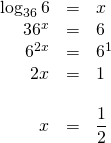 \begin{array}{rrl} \\ \\ \\ \\ \\ \\ \log_{36}6&=&x \\ 36^x&=&6 \\ 6^{2x}&=&6^1 \\ 2x&=&1 \\ \\ x&=& \dfrac{1}{2} \end{array}