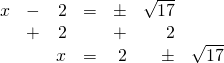 \begin{array}{rrrrrrr} x&-&2&=&\pm&\sqrt{17}& \\ &+&2&&+&2& \\ \midrule &&x&=&2&\pm&\sqrt{17} \end{array}