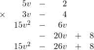 \begin{array}{rrrrrr} \\ \\ \\ \\ \\ &5v&-&2&& \\ \times &3v&-&4&& \\ \midrule &15v^2&-&6v&& \\ &&-&20v&+&8 \\ \midrule &15v^2&-&26v&+&8 \end{array}