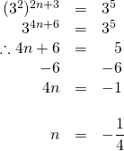 \begin{array}{rrl} \\ \\ \\ \\ \\ \\ \\ (3^2)^{2n+3}&=&3^5 \\ 3^{4n+6}&=&3^5 \\ \therefore 4n+6&=&\phantom{-}5 \\ -6&&-6 \\ \midrule 4n&=&-1 \\ \\ n&=&-\dfrac{1}{4} \end{array}