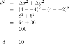 \begin{array}{rrl} \\ \\ \\ \\ \\ \\ d^2&=&\Delta x^2+\Delta y^2 \\ &=&(4--4)^2+(4--2)^2 \\ &=&8^2+6^2 \\ &=&64+36 \\ &=&100 \\ \\ d&=&10 \end{array}