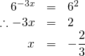 \begin{array}{rrl} \\ \\ \\ 6^{-3x}&=&6^2 \\ \therefore -3x&=&2 \\ x&=&-\dfrac{2}{3} \end{array}