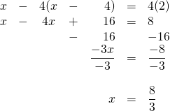 \begin{array}{rrcrrrl} x&-&4(x&-&4)&=&4(2) \\ x&-&4x&+&16&=&8 \\ &&&-&16&&-16 \\ \midrule &&&&\dfrac{-3x}{-3}&=&\dfrac{-8}{-3} \\ \\ &&&&x&=&\dfrac{8}{3} \end{array}