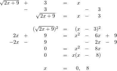\begin{array}{rrcrrrrrr} \\ \\ \\ \\ \\ \\ \\ \\ \\ \\ \\ \sqrt{2x+9}&+&3&=&x&&&& \\ &-&3&&&-&3&& \\ \midrule &&\sqrt{2x+9}&=&x&-&3&& \\ \\ &&(\sqrt{2x+9})^2&=&(x&-&3)^2&& \\ 2x&+&9&=&x^2&-&6x&+&9 \\ -2x&-&9&&&-&2x&-&9 \\ \midrule &&0&=&x^2&-&8x&& \\ &&0&=&x(x&-&8)&& \\ \\ &&x&=&0,&8&&& \end{array}