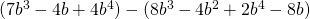(7b^3 - 4b + 4b^4) - (8b^3 - 4b^2 + 2b^4 - 8b)