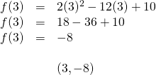 \begin{array}{rll} f(3)&=&2(3)^2-12(3)+10 \\ f(3)&=&18-36+10 \\ f(3)&=&-8 \\ \\ &&(3,-8) \end{array}