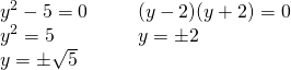 \begin{array}{ll} y^2-5=0\hspace{0.25in}&(y-2)(y+2)=0 \\ y^2=5&y=\pm 2 \\ y=\pm \sqrt{5}& \end{array}