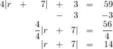 \begin{array}{rrrrrrr} \\ \\ \\ \\ 4|r&+&7|&+&3&=&59 \\ &&&-&3&&-3 \\ \midrule &&\dfrac{4}{4}|r&+&7|&=&\dfrac{56}{4} \\ &&|r&+&7|&=&14 \end{array}