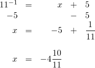 \begin{array}{rrrrl} \\ \\ \\ \\ \\ 11^{-1}&=&x&+&5 \\ -5&&&-&5 \\ \midrule x&=&-5&+&\dfrac{1}{11} \\ \\ x&=&-4\dfrac{10}{11}&& \end{array}