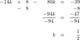 \begin{array}{rrrrrrr} -14k&+&8&-&80k&=&-39 \\ &-&8&&&&-8 \\ \midrule &&&&\dfrac{-94k}{-94}&=&\dfrac{-47}{-94} \\ \\ &&&&k&=&\dfrac{1}{2} \end{array}