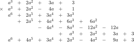 \begin{array}{rrrrrrrrrrrrrr} \\ \\ \\ \\ \\ \\ \\ &a^3&+&2a^2&+&3a&+&3&&&&&& \\ \times&a^3&+&2a^2&-&4a&+&1&&&&&& \\ \midrule &a^6&+&2a^5&+&3a^4&+&3a^3&&&&&& \\ &&+&2a^5&+&4a^4&+&6a^3&+&6a^2&&&& \\ &&&&-&4a^4&-&8a^3&-&12a^2&-&12a&& \\ &&&&&&+&a^3&+&2a^2&+&3a&+&3 \\ \midrule &a^6&+&4a^5&+&3a^4&+&2a^3&-&4a^2&-&9a&+&3 \end{array}