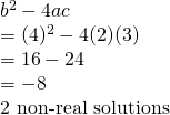 \begin{array}{l} \\ \\ \\ \\ b^2-4ac \\ =(4)^2-4(2)(3) \\ =16-24 \\ =-8 \\ \text{2 non-real solutions} \end{array}