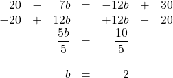\begin{array}{rrrrrrr} \\ \\ \\ \\ \\ 20&-&7b&=&-12b&+&30 \\ -20&+&12b&&+12b&-&20 \\ \midrule &&\dfrac{5b}{5}&=&\dfrac{10}{5}&& \\ \\ &&b&=&2&& \end{array}