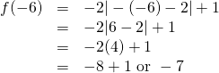 \begin{array}{rrl} \\ \\ \\ f(-6)&=&-2 |-(-6)-2 | +1 \\ &=&-2 |6-2| + 1 \\ &=& -2(4)+1 \\ &=& -8 + 1\text{ or }-7 \end{array}