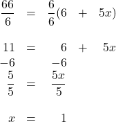 \begin{array}{rrrrr} \\ \\ \\ \\ \\ \\ \\ \\ \dfrac{66}{6}&=&\dfrac{6}{6}(6&+&5x) \\ \\ 11&=&6&+&5x \\ -6&&-6&& \\ \midrule \dfrac{5}{5}&=&\dfrac{5x}{5}&& \\ \\ x&=&1&& \end{array}