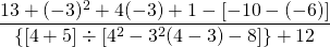 \dfrac{13 + (-3)^2 + 4(-3) + 1 - [ -10 - (-6)]}{\{[4 + 5] \div [4^2 - 3^2(4 - 3) - 8]\} + 12}
