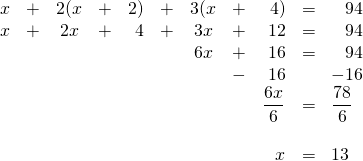 \begin{array}{rrcrrrcrrrl} x&+&2(x&+&2)&+&3(x&+&4)&=&\phantom{-}94 \\ x&+&2x&+&4&+&3x&+&12&=&\phantom{-}94 \\ &&&&&&6x&+&16&=&\phantom{-}94 \\ &&&&&&&-&16&&-16 \\ \midrule &&&&&&&&\dfrac{6x}{6}&=&\dfrac{78}{6} \\ \\ &&&&&&&&x&=&13 \end{array}