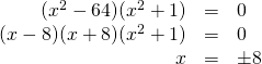 \begin{array}{rrl} \\ \\ (x^2-64)(x^2+1)&=&0 \\ (x-8)(x+8)(x^2+1)&=&0 \\ x&=&\pm 8 \end{array}
