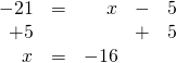 \begin{array}{rrrrr} \\ \\ -21&=&x&-&5 \\ +5&&&+&5 \\ \midrule x&=&-16&& \end{array}