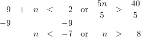 \begin{array}{rrrrrrrrr} \\ \\ 9&+&n&<&2&\text{or}&\dfrac{5n}{5}&>&\dfrac{40}{5} \\ -9&&&&-9&&&& \\ \midrule &&n&<&-7&\text{or}&n&>&8 \\ \end{array}