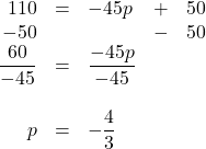 \begin{array}{rrlrr} 110&=&-45p&+&50 \\ -50&&&-&50 \\ \midrule \dfrac{60}{-45}&=&\dfrac{-45p}{-45}&& \\ \\ p&=&-\dfrac{4}{3}&& \end{array}