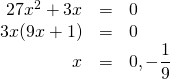 \begin{array}{rrl} \\ \\ \\ 27x^2+3x&=&0 \\ 3x(9x+1)&=&0 \\ x&=&0, -\dfrac{1}{9} \end{array}