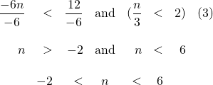 \begin{array}{rrrcrrrr} \\ \\ \\ \\ \dfrac{-6n}{-6}&<&\dfrac{12}{-6}&\text{and}&(\dfrac{n}{3}&<&2)&(3) \\ \\ n&>&-2&\text{and}&n&<&6& \\ \\ &-2&<&n&<&6&& \end{array}