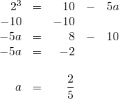 \begin{array}{rrrrr} \\ \\ \\ \\ \\ \\ 2^3&=&10&-&5a \\ -10&&-10&& \\ \midrule -5a&=&8&-&10 \\ -5a&=&-2&& \\ \\ a&=&\dfrac{2}{5}&& \end{array}