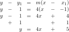 \begin{array}{rrrrlrr} \\ \\ \\ \\ y&-&y_1&=&m(x&-&x_1) \\ y&-&1&=&4(x&-&-1) \\ y&-&1&=&4x&+&4 \\ &+&1&&&+&1 \\ \midrule &&y&=&4x&+&5 \end{array}