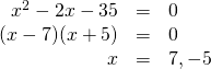 \begin{array}{rrl} \\ \\ x^2-2x-35&=&0 \\ (x-7)(x+5)&=&0 \\ x&=&7, -5 \end{array}