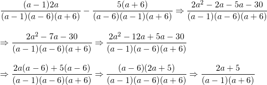 \begin{array}{l} \\ \\ \\ \\ \\ \\ \dfrac{(a-1)2a}{(a-1)(a-6)(a+6)}-\dfrac{5(a+6)}{(a-6)(a-1)(a+6)} \Rightarrow \dfrac{2a^2-2a-5a-30}{(a-1)(a-6)(a+6)} \\ \\ \Rightarrow \dfrac{2a^2-7a-30}{(a-1)(a-6)(a+6)}\Rightarrow \dfrac{2a^2-12a+5a-30}{(a-1)(a-6)(a+6)} \\ \\ \Rightarrow \dfrac{2a(a-6)+5(a-6)}{(a-1)(a-6)(a+6)}\Rightarrow \dfrac{\cancel{(a-6)}(2a+5)}{(a-1)\cancel{(a-6)}(a+6)}\Rightarrow \dfrac{2a+5}{(a-1)(a+6)} \end{array}