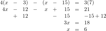 \begin{array}{rrrrrrrrl} 4(x&-&3)&-&(x&-&15)&=&3(7) \\ 4x&-&12&-&x&+&15&=&21 \\ &+&12&&&-&15&&-15+12 \\ \midrule &&&&&&3x&=&18 \\ &&&&&&x&=&6 \end{array}
