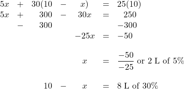 \begin{array}{rrrrcrl} 5x&+&30(10&-&x)&=&25(10) \\ 5x&+&300&-&30x&=&\phantom{-}250 \\ &-&300&&&&-300 \\ \midrule &&&&-25x&=&-50 \\ \\ &&&&x&=&\dfrac{-50}{-25}\text{ or 2 L of 5\%} \\ \\ &&10&-&x&=&\text{8 L of 30\%} \end{array}
